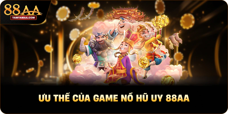 Ưu thế của game nổ hũ uy 88AA Ưu thế của game nổ hũ uy 88AA